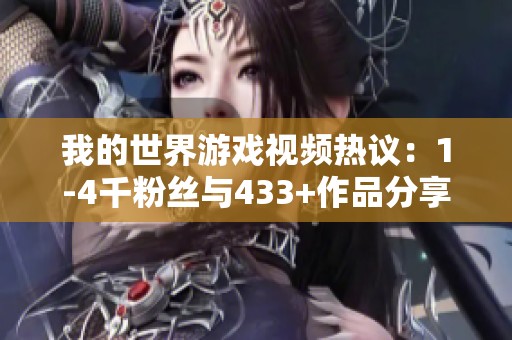 我的世界游戏视频热议：1-4千粉丝与433+作品分享体验