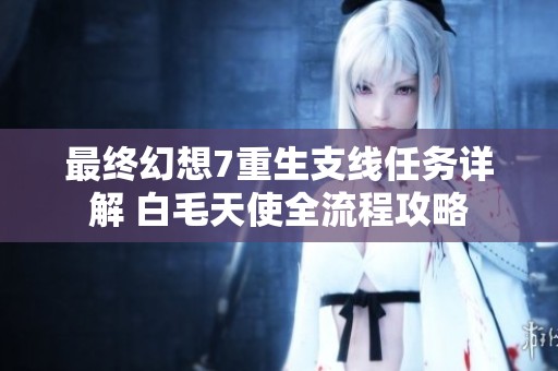最终幻想7重生支线任务详解 白毛天使全流程攻略