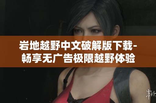 岩地越野中文破解版下载-畅享无广告极限越野体验