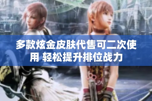 多款炫金皮肤代售可二次使用 轻松提升排位战力