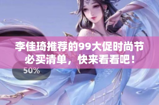 李佳琦推荐的99大促时尚节必买清单，快来看看吧！
