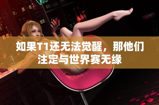 如果T1还无法觉醒，那他们注定与世界赛无缘