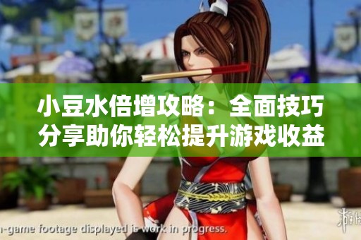 小豆水倍增攻略：全面技巧分享助你轻松提升游戏收益