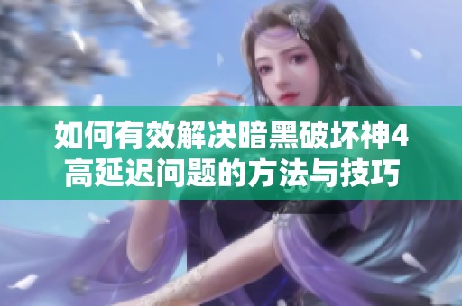 如何有效解决暗黑破坏神4高延迟问题的方法与技巧