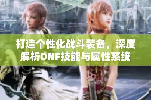 打造个性化战斗装备，深度解析DNF技能与属性系统
