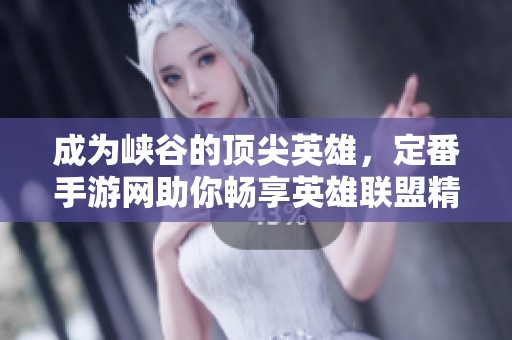 成为峡谷的顶尖英雄，定番手游网助你畅享英雄联盟精彩攻略