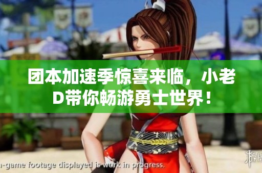团本加速季惊喜来临，小老D带你畅游勇士世界！