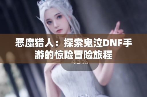 恶魔猎人：探索鬼泣DNF手游的惊险冒险旅程