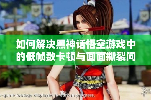 如何解决黑神话悟空游戏中的低帧数卡顿与画面撕裂问题