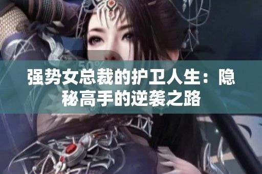 强势女总裁的护卫人生：隐秘高手的逆袭之路