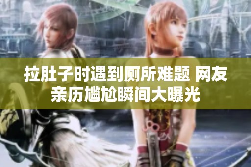 拉肚子时遇到厕所难题 网友亲历尴尬瞬间大曝光