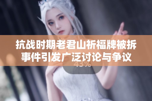 抗战时期老君山祈福牌被拆事件引发广泛讨论与争议