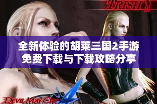 全新体验的胡莱三国2手游免费下载与下载攻略分享