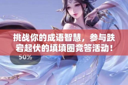 挑战你的成语智慧，参与跌宕起伏的填填圈竞答活动！