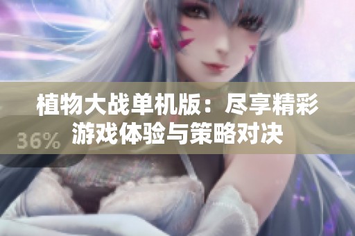 植物大战单机版：尽享精彩游戏体验与策略对决