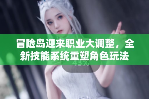冒险岛迎来职业大调整，全新技能系统重塑角色玩法