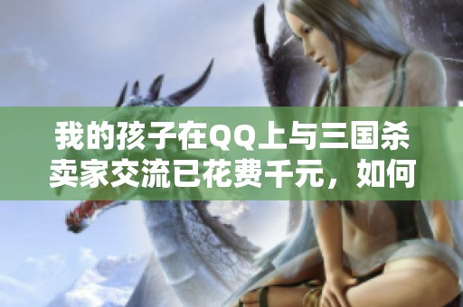 我的孩子在QQ上与三国杀卖家交流已花费千元，如何应对此情况