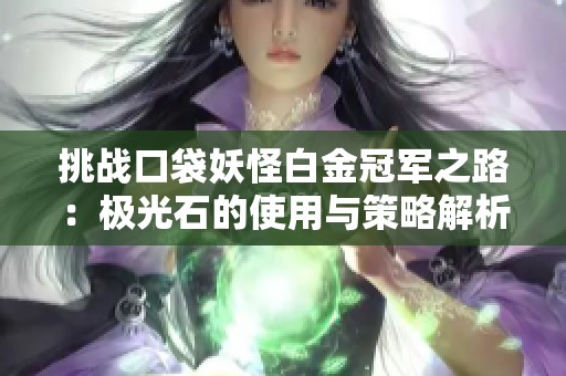 挑战口袋妖怪白金冠军之路：极光石的使用与策略解析
