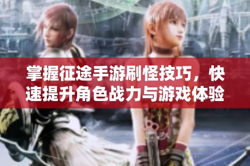 掌握征途手游刷怪技巧，快速提升角色战力与游戏体验