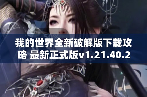 我的世界全新破解版下载攻略 最新正式版v1.21.40.20获取方法解析