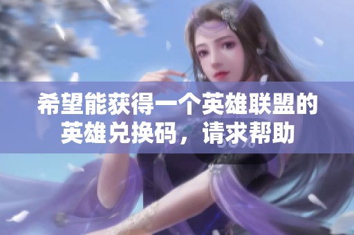 希望能获得一个英雄联盟的英雄兑换码，请求帮助
