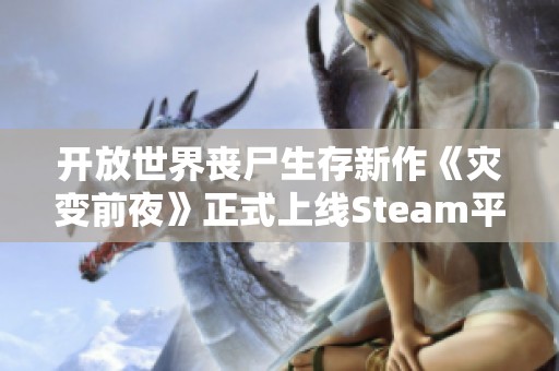 开放世界丧尸生存新作《灾变前夜》正式上线Steam平台