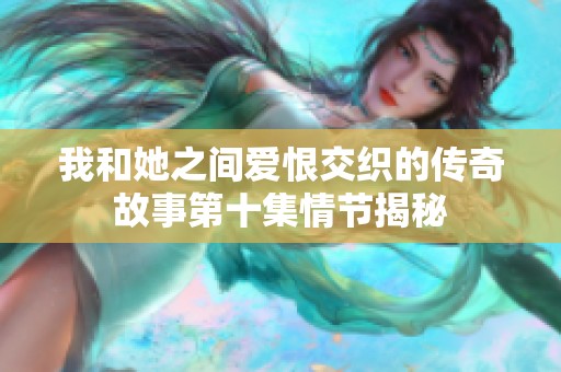 我和她之间爱恨交织的传奇故事第十集情节揭秘
