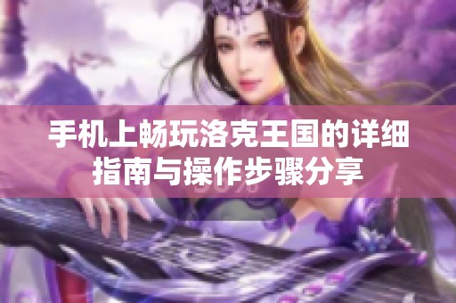 手机上畅玩洛克王国的详细指南与操作步骤分享