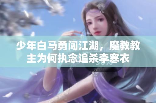 少年白马勇闯江湖，魔教教主为何执念追杀李寒衣
