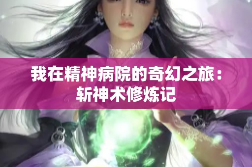 我在精神病院的奇幻之旅：斩神术修炼记