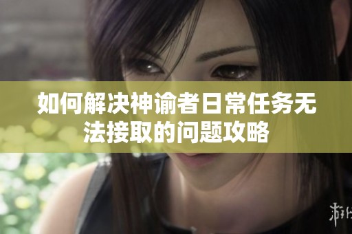如何解决神谕者日常任务无法接取的问题攻略