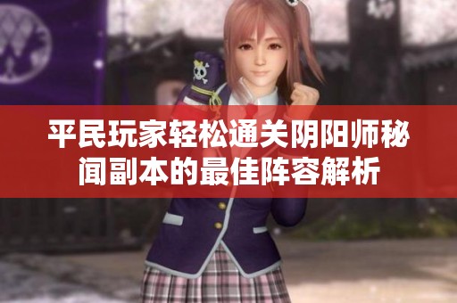 平民玩家轻松通关阴阳师秘闻副本的最佳阵容解析