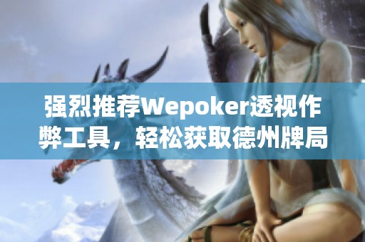 强烈推荐Wepoker透视作弊工具，轻松获取德州牌局信息！