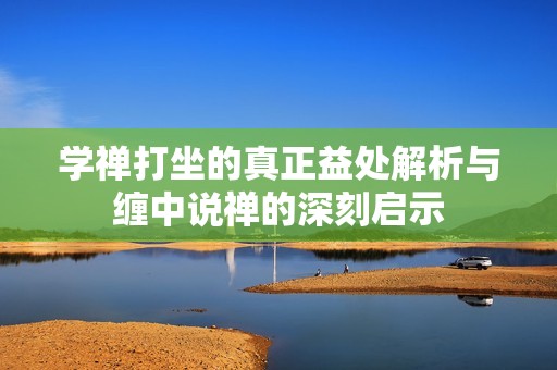 学禅打坐的真正益处解析与缠中说禅的深刻启示