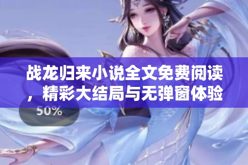 战龙归来小说全文免费阅读，精彩大结局与无弹窗体验等你探索