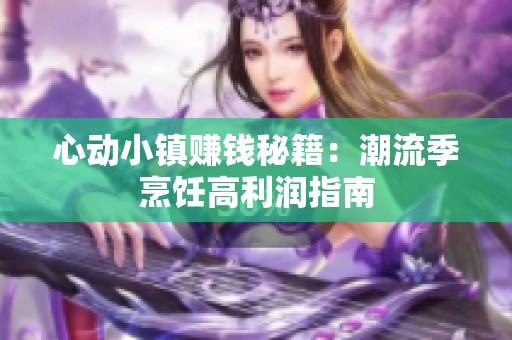 心动小镇赚钱秘籍：潮流季烹饪高利润指南