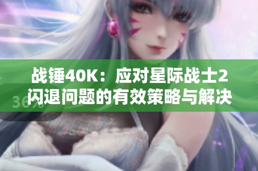 战锤40K：应对星际战士2闪退问题的有效策略与解决方案