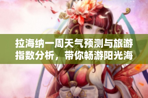 拉海纳一周天气预测与旅游指数分析，带你畅游阳光海滩