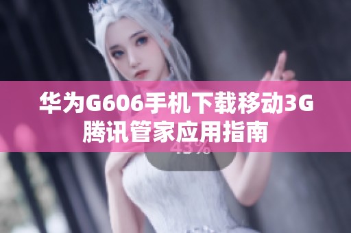 华为G606手机下载移动3G腾讯管家应用指南