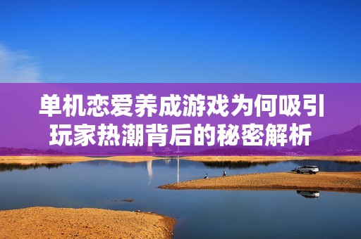 单机恋爱养成游戏为何吸引玩家热潮背后的秘密解析