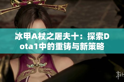 冰甲A杖之屠夫十：探索Dota1中的重铸与新策略