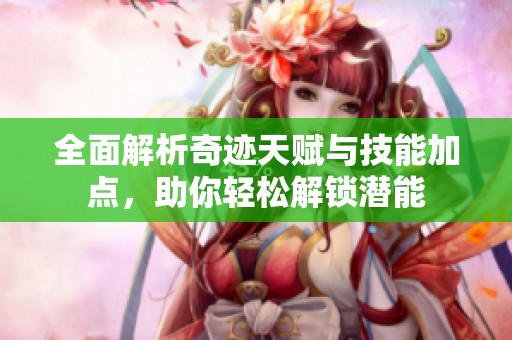 全面解析奇迹天赋与技能加点，助你轻松解锁潜能