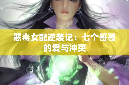 恶毒女配逆袭记：七个哥哥的爱与冲突