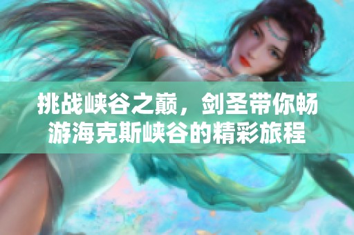 挑战峡谷之巅，剑圣带你畅游海克斯峡谷的精彩旅程