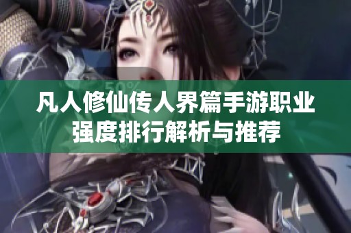 凡人修仙传人界篇手游职业强度排行解析与推荐