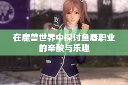 在魔兽世界中探讨鱼唇职业的辛酸与乐趣