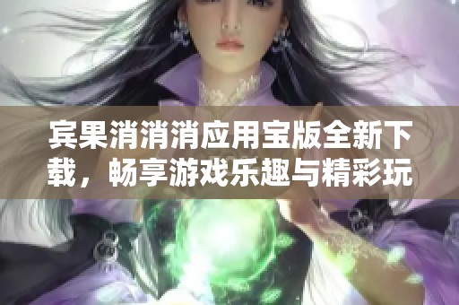 宾果消消消应用宝版全新下载，畅享游戏乐趣与精彩玩法