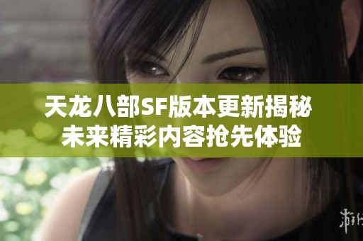天龙八部SF版本更新揭秘 未来精彩内容抢先体验