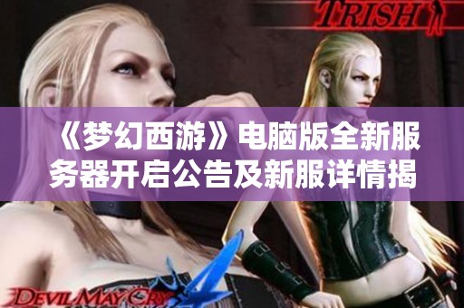《梦幻西游》电脑版全新服务器开启公告及新服详情揭秘