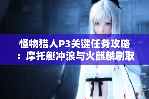 怪物猎人P3关键任务攻略：摩托艇冲浪与火麒麟刷取指南